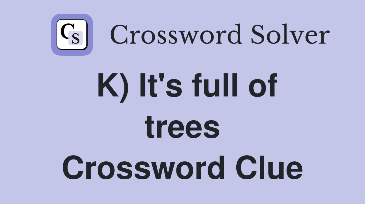 K) It's full of trees Crossword Clue