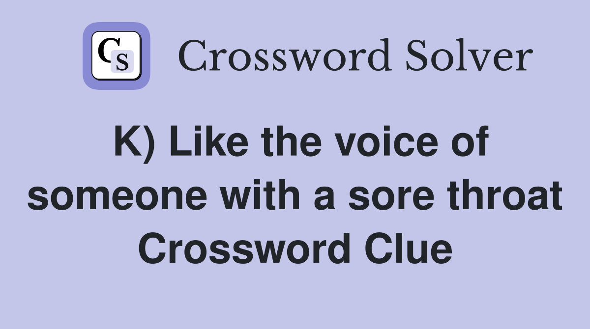 K) Like the voice of someone with a sore throat Crossword Clue