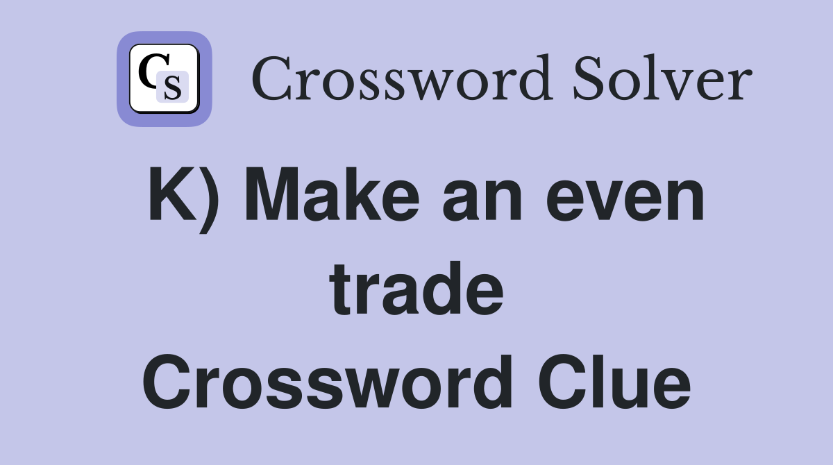 K) Make an even trade Crossword Clue
