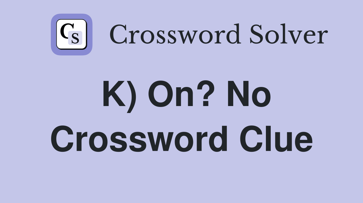 K) On? No Crossword Clue