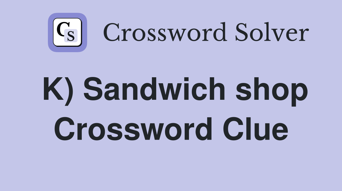 K) Sandwich shop Crossword Clue
