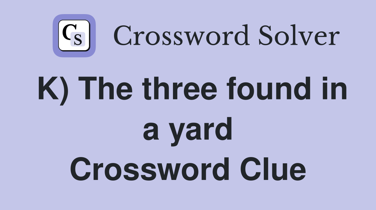 K) The three found in a yard Crossword Clue
