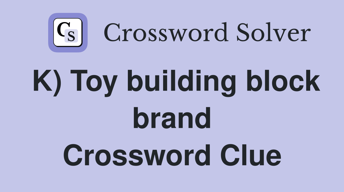 K) Toy building block brand Crossword Clue
