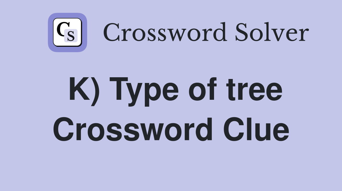 K) Type of tree Crossword Clue