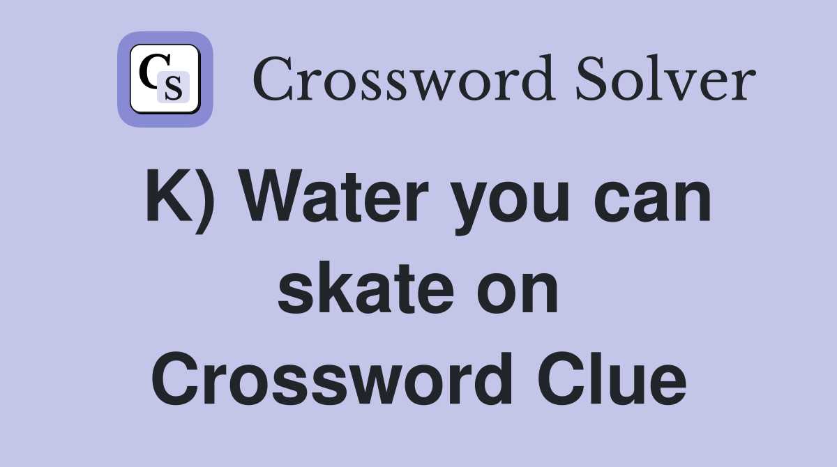 K) Water you can skate on Crossword Clue
