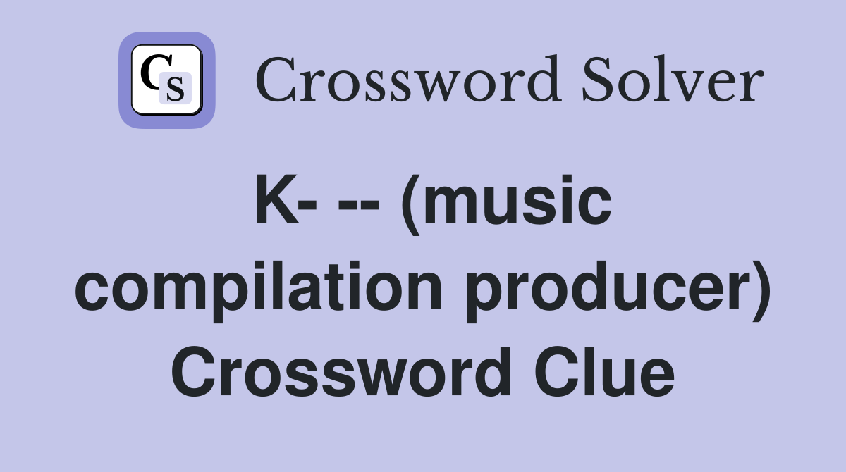 K- -- (music compilation producer) Crossword Clue