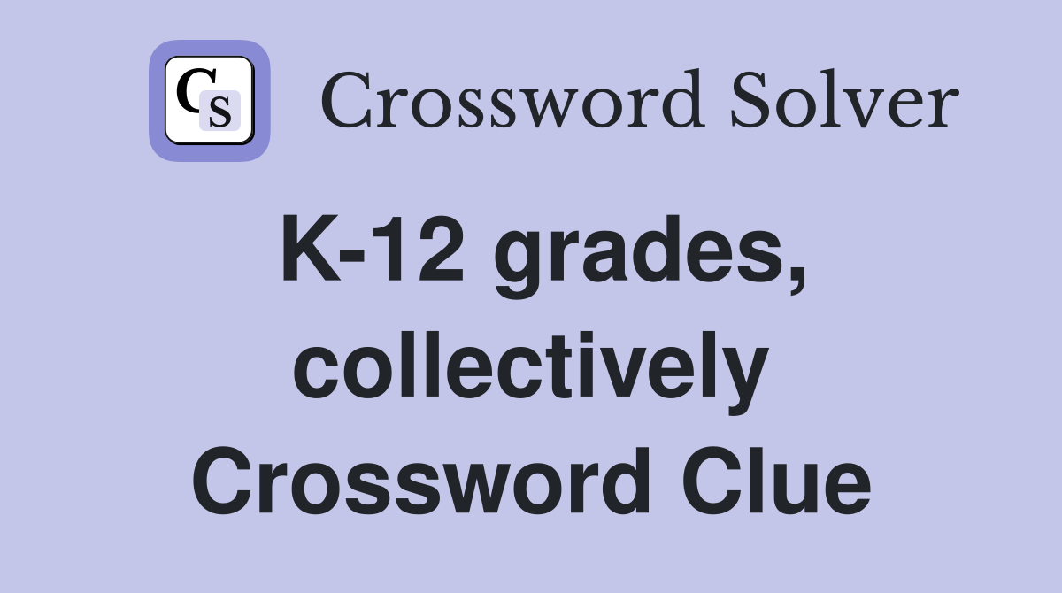 K-12 grades, collectively Crossword Clue
