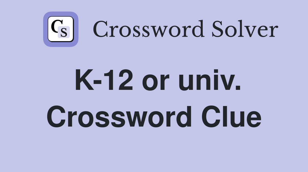 K-12 or univ. Crossword Clue