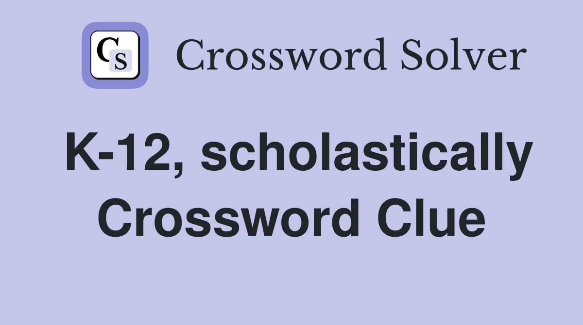 K-12, scholastically Crossword Clue