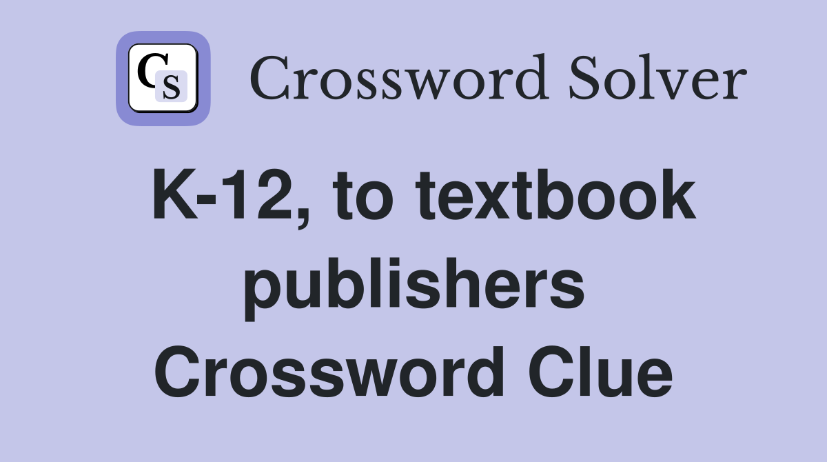K-12, to textbook publishers Crossword Clue