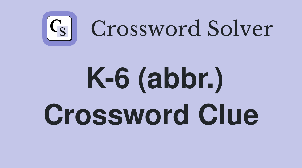 K-6 (abbr.) Crossword Clue