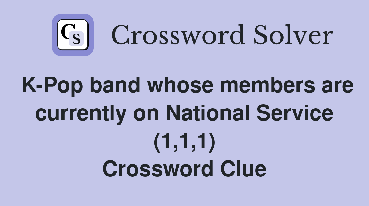 K-Pop band whose members are currently on National Service (1,1,1) Crossword Clue