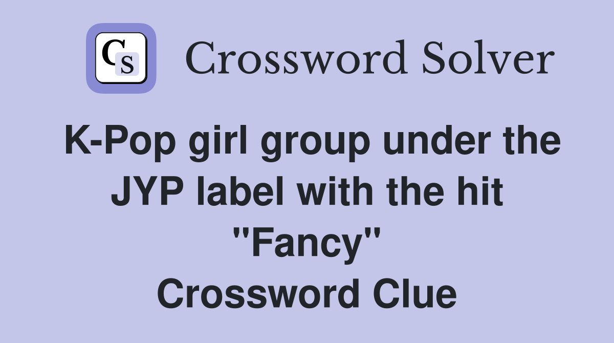 K-Pop girl group under the JYP label with the hit "Fancy" Crossword Clue