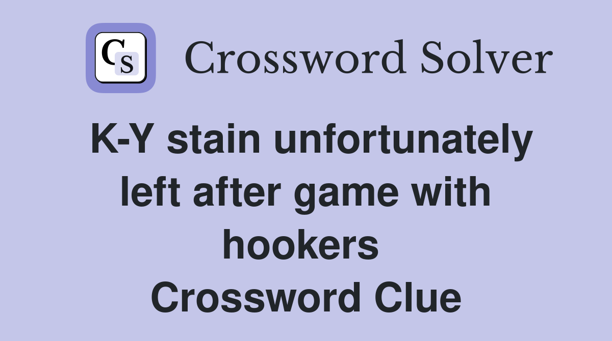 K-Y stain unfortunately left after game with hookers  Crossword Clue