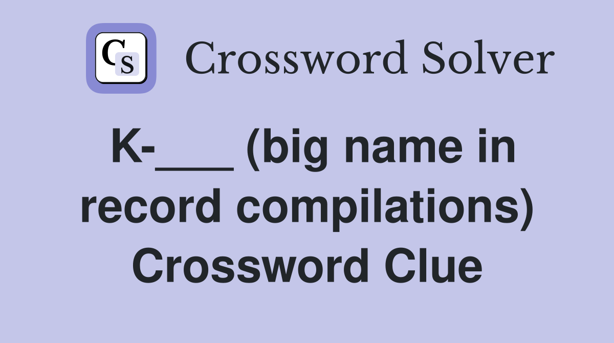 K-___ (big name in record compilations) Crossword Clue