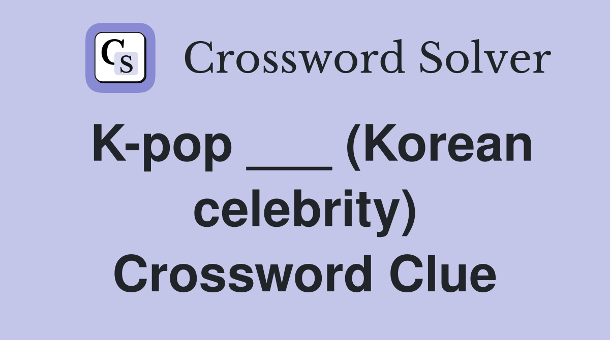K-pop ___ (Korean celebrity) Crossword Clue