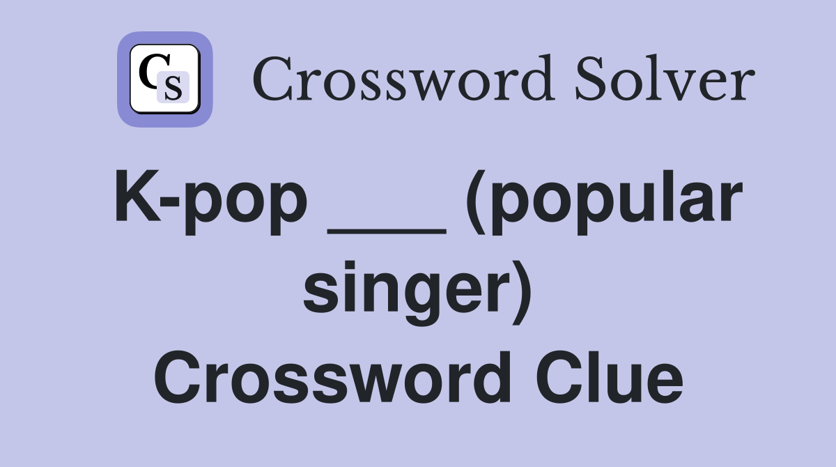 K-pop ___ (popular singer) Crossword Clue