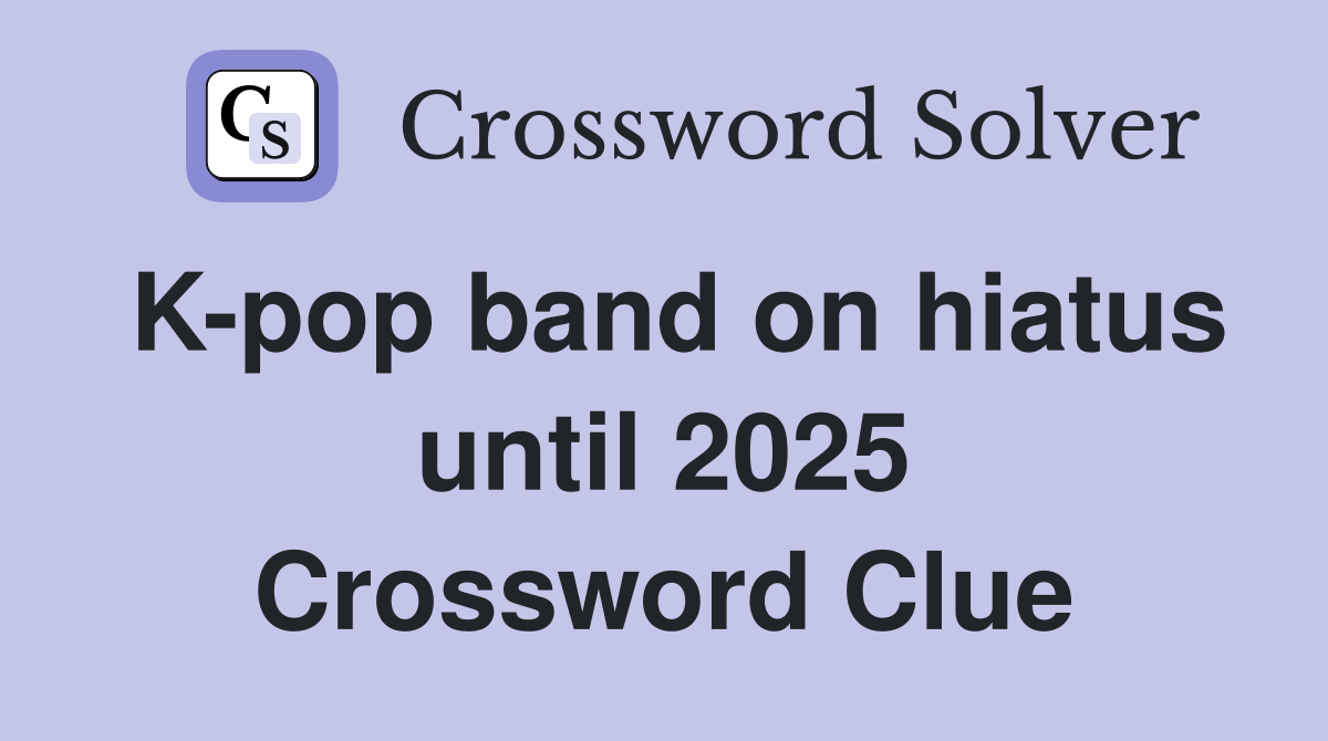 K-pop band on hiatus until 2025 Crossword Clue
