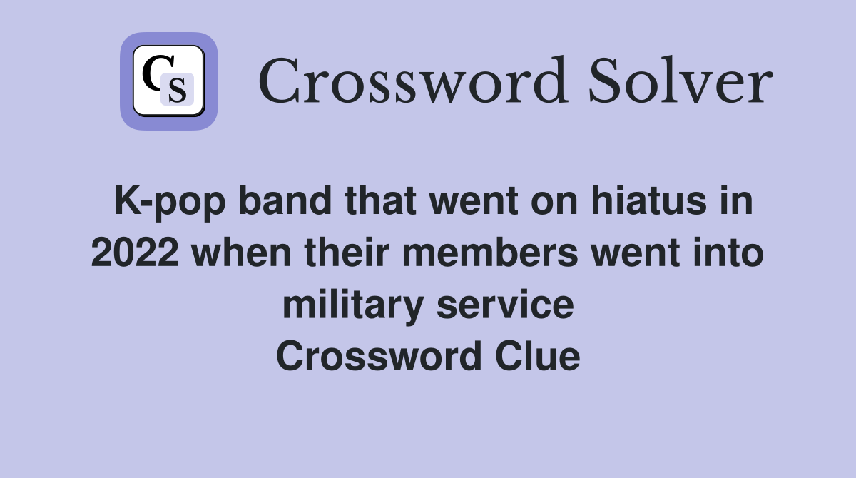K-pop band that went on hiatus in 2022 when their members went into military service Crossword Clue