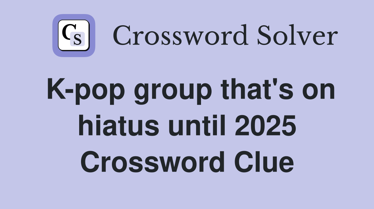 K-pop group that's on hiatus until 2025 Crossword Clue
