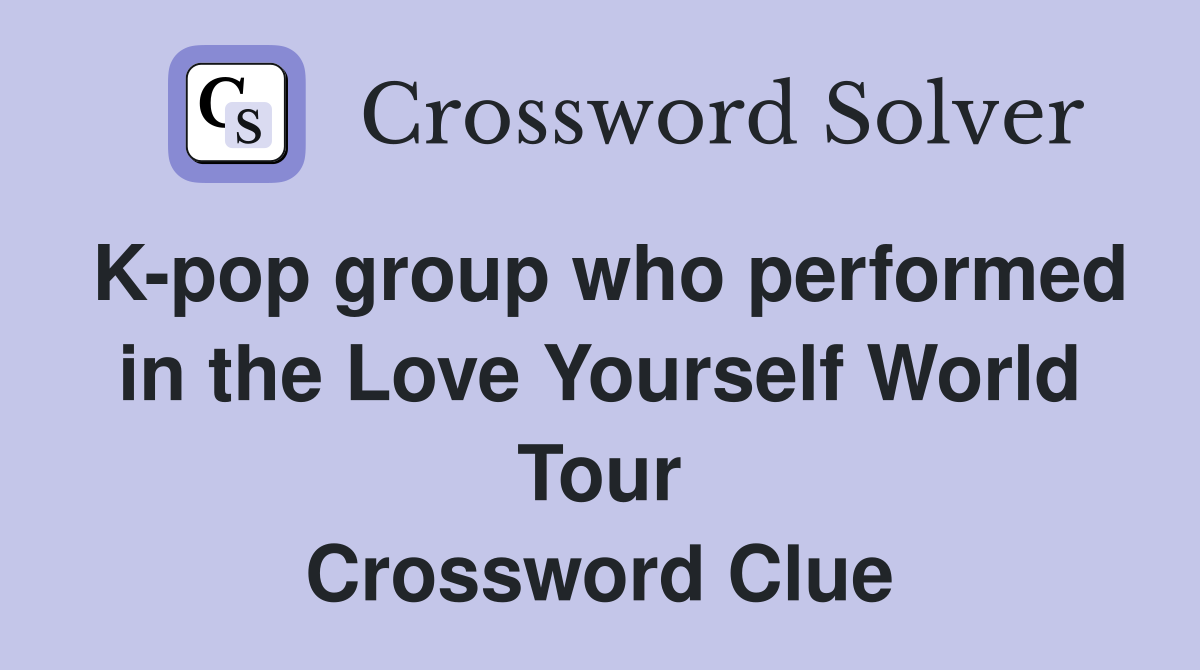 K-pop group who performed in the Love Yourself World Tour Crossword Clue