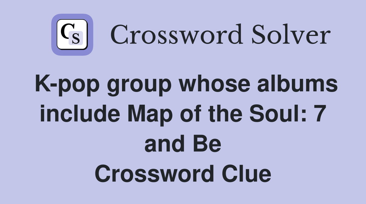 K-pop group whose albums include Map of the Soul: 7 and Be Crossword Clue