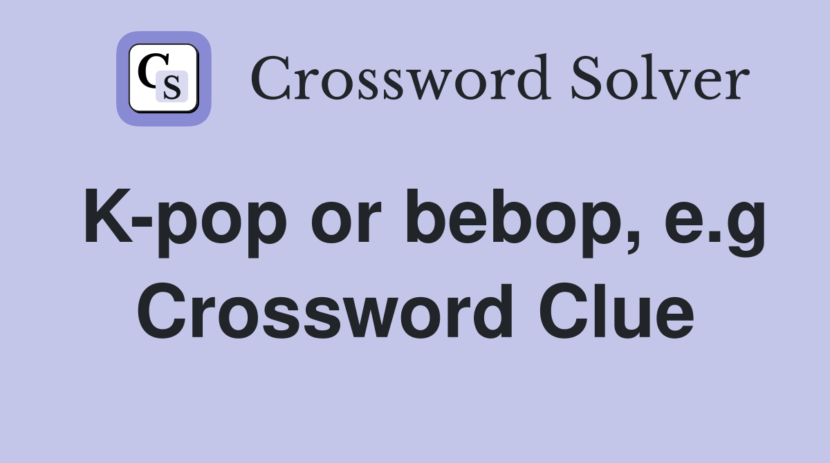 K-pop or bebop, e.g Crossword Clue