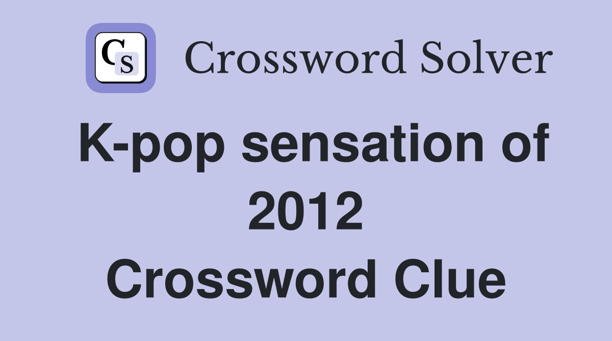 K-pop sensation of 2012 Crossword Clue