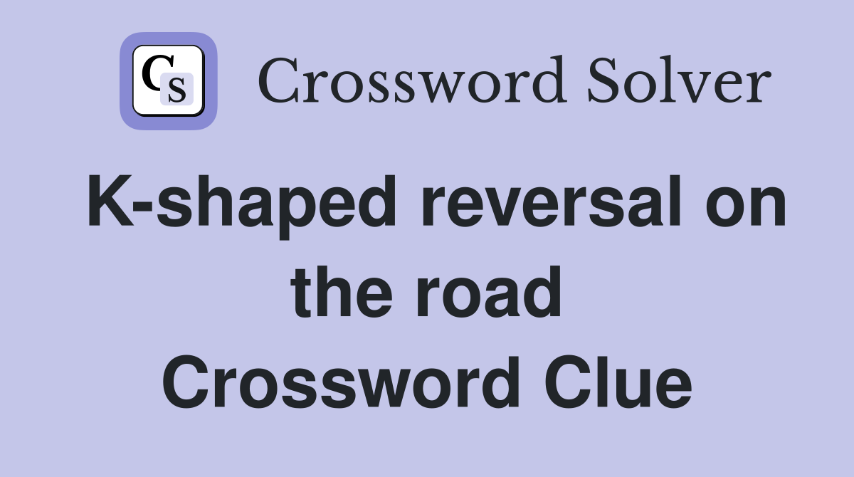 K-shaped reversal on the road Crossword Clue