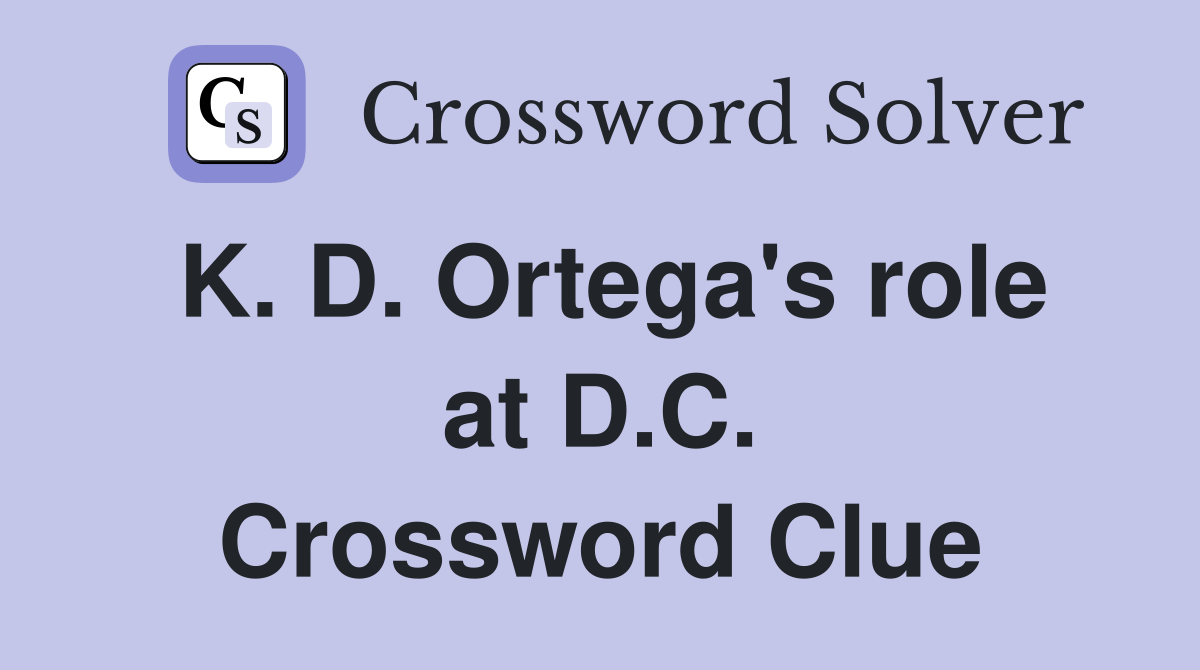 K. D. Ortega's role at D.C. Crossword Clue