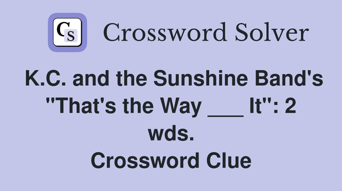K.C. and the Sunshine Band's "That's the Way ___ It": 2 wds. Crossword Clue
