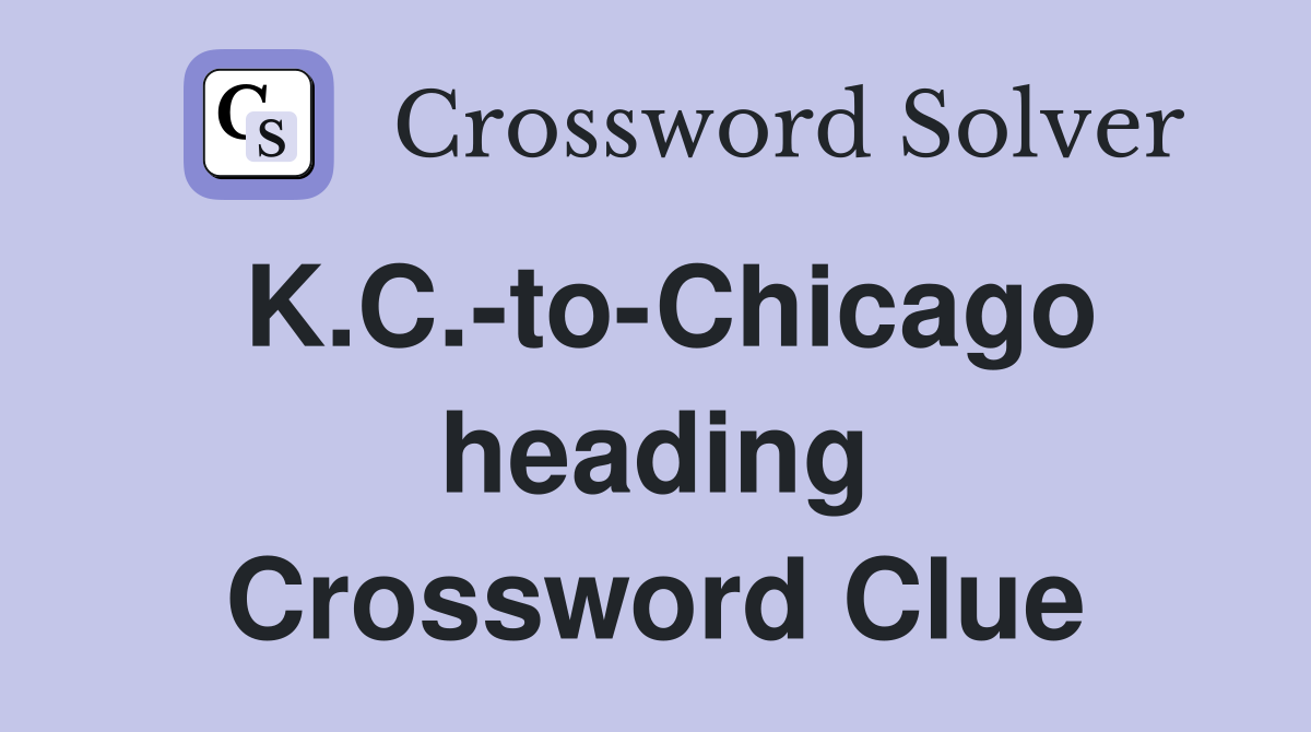 K.C.-to-Chicago heading Crossword Clue