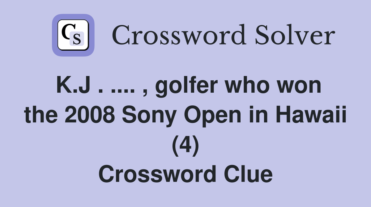 K.J . .... , golfer who won the 2008 Sony Open in Hawaii (4) Crossword Clue