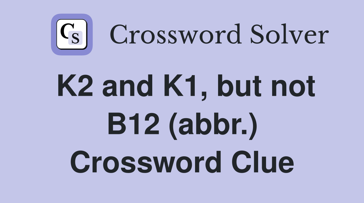 K2 and K1, but not B12 (abbr.) Crossword Clue