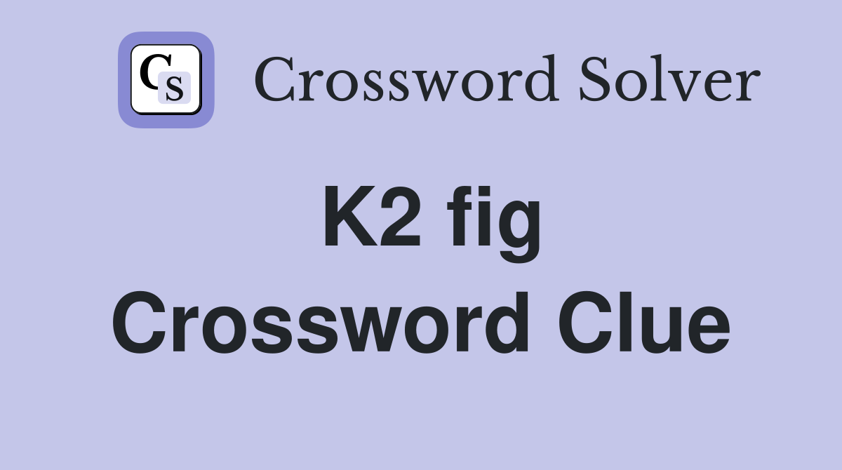 K2 fig Crossword Clue