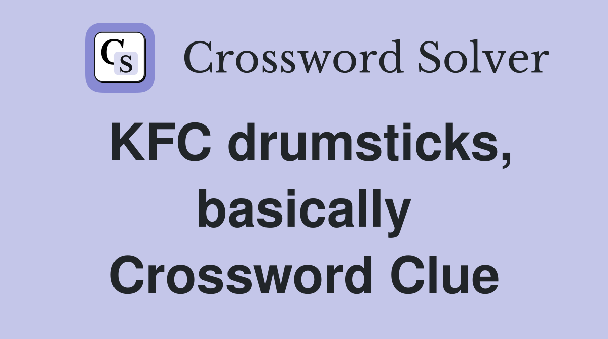 KFC drumsticks, basically Crossword Clue