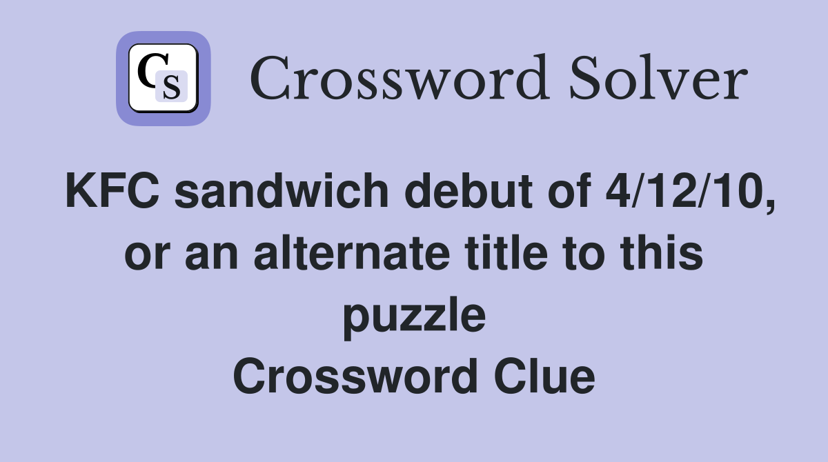 KFC sandwich debut of 4/12/10, or an alternate title to this puzzle Crossword Clue