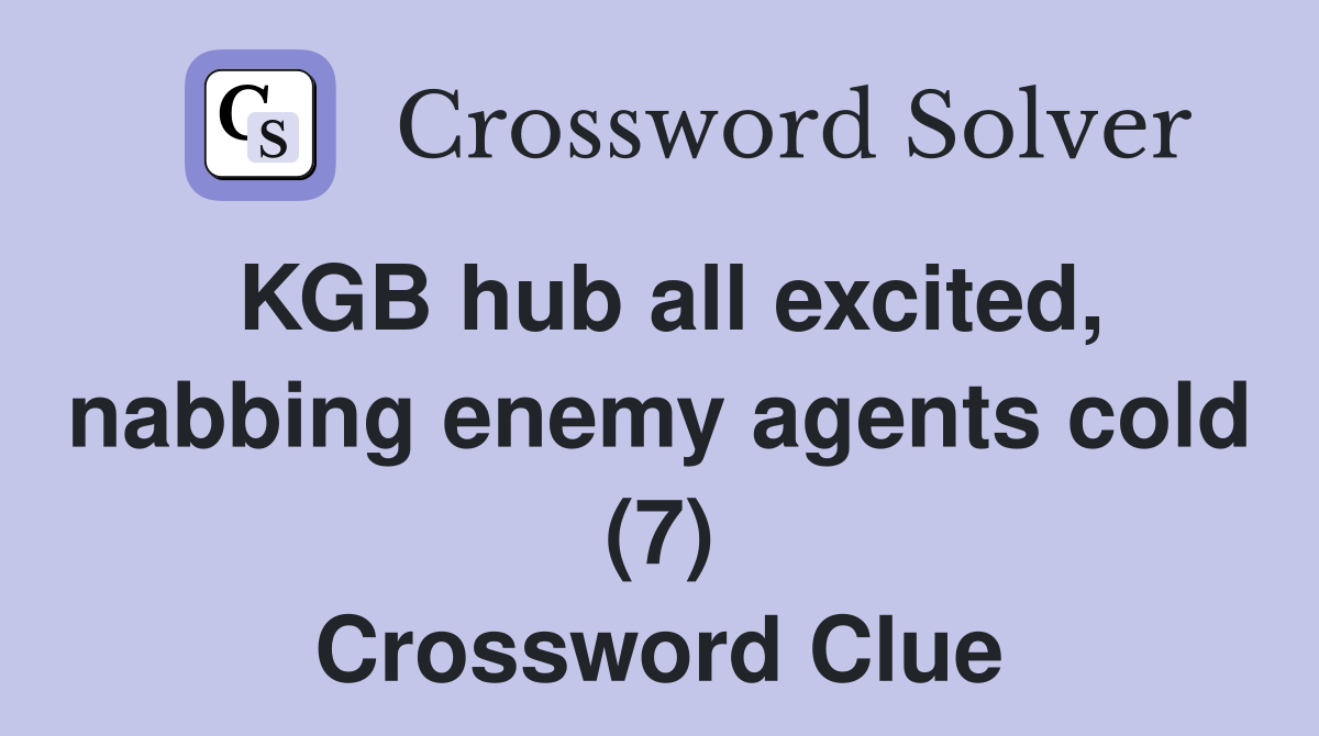 KGB hub all excited, nabbing enemy agents cold (7) Crossword Clue