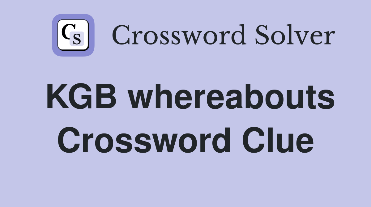 KGB whereabouts Crossword Clue