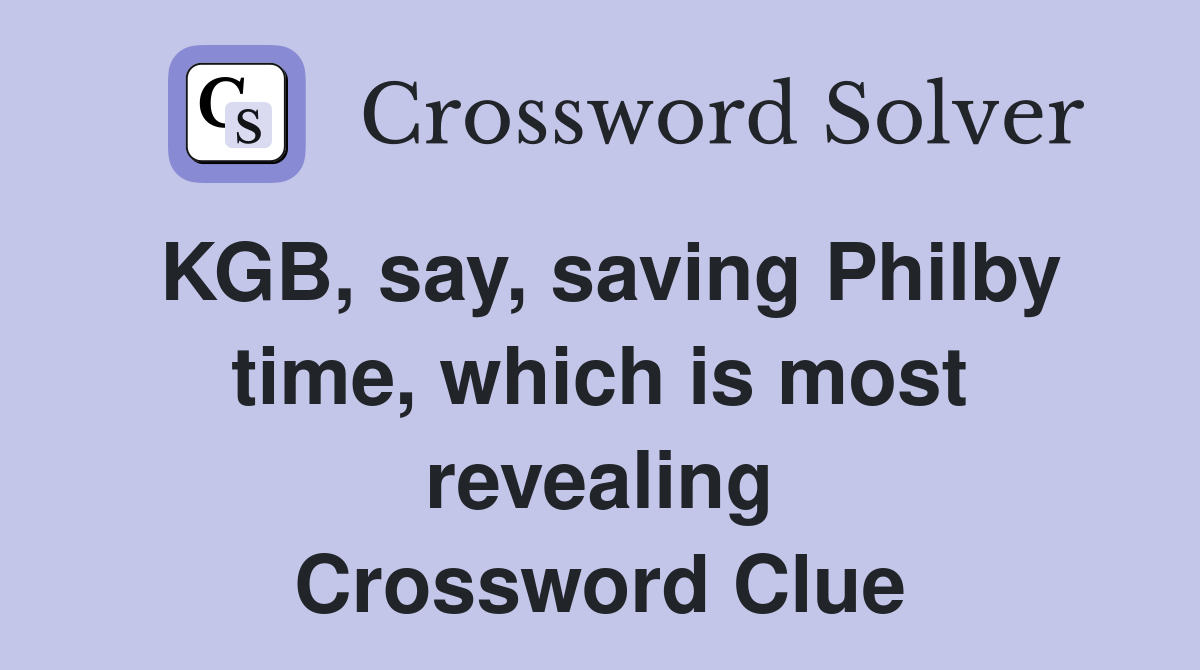 KGB, say, saving Philby time, which is most revealing Crossword Clue