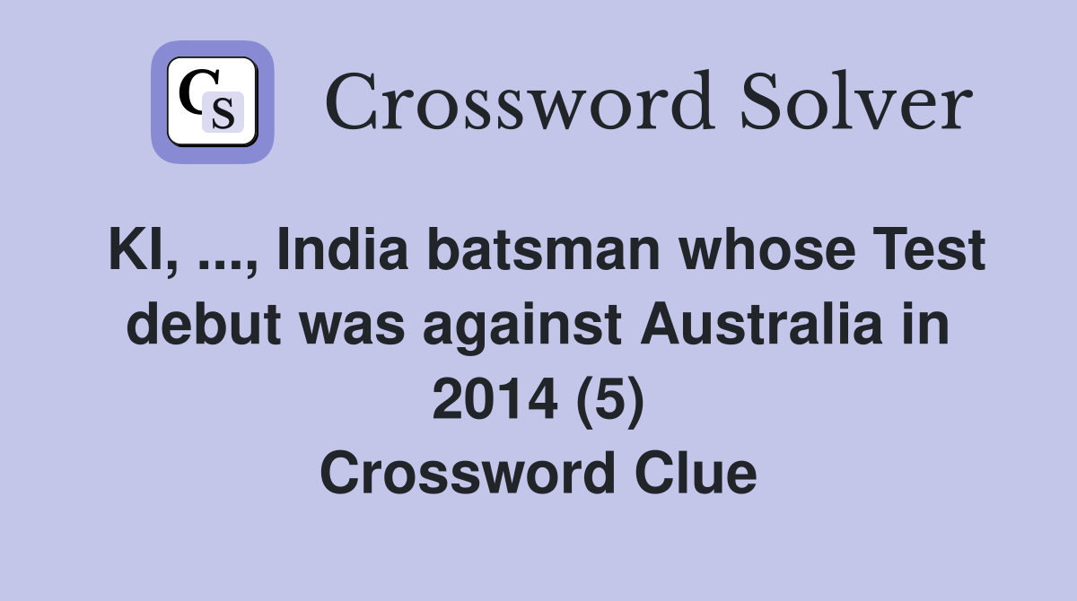 KI, ..., India batsman whose Test debut was against Australia in 2014 (5) Crossword Clue