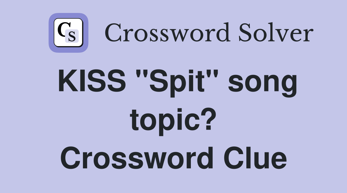 KISS "Spit" song topic? Crossword Clue