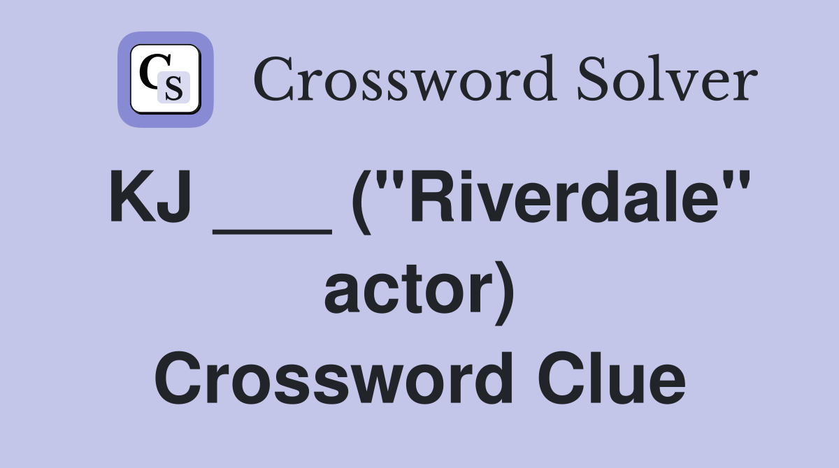 KJ ___ ("Riverdale" actor) Crossword Clue