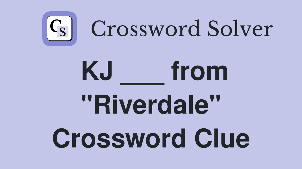 KJ ___ from "Riverdale" Crossword Clue