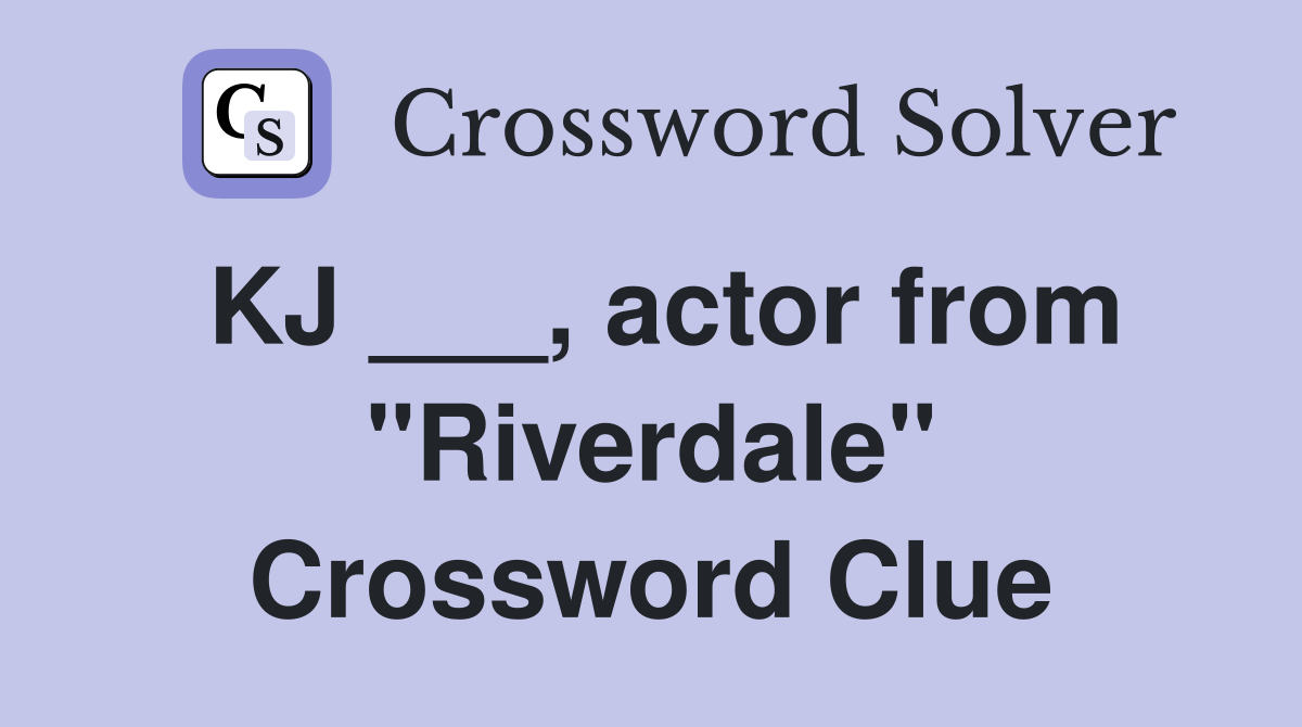 KJ ___, actor from "Riverdale" Crossword Clue