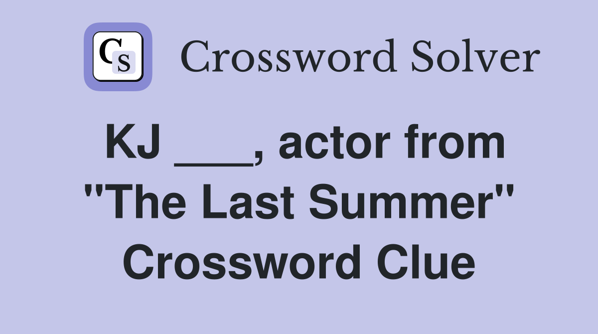 KJ ___, actor from "The Last Summer" Crossword Clue