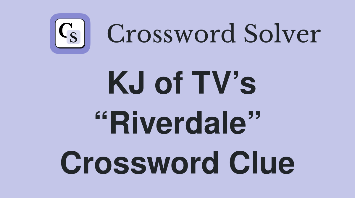 KJ of TV’s “Riverdale” Crossword Clue