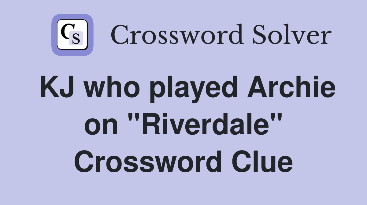 KJ who played Archie on "Riverdale" Crossword Clue