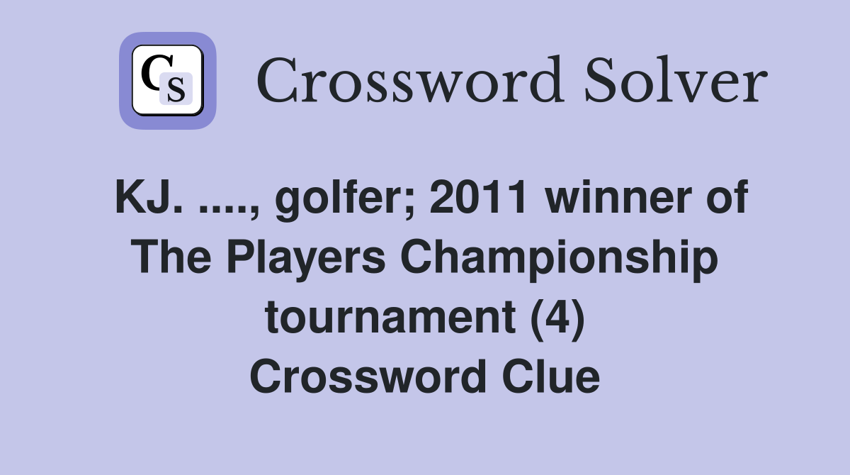 KJ. ...., golfer; 2011 winner of The Players Championship tournament (4) Crossword Clue
