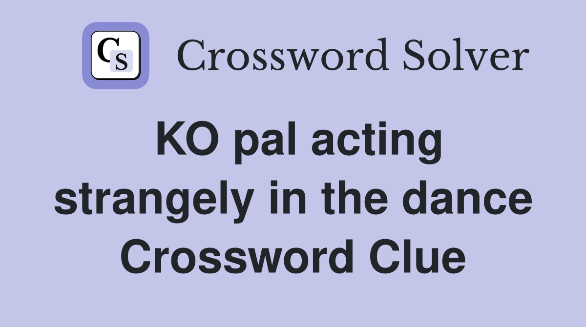 KO pal acting strangely in the dance Crossword Clue